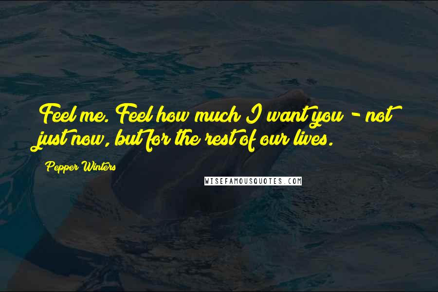 Pepper Winters Quotes: Feel me. Feel how much I want you - not just now, but for the rest of our lives.
