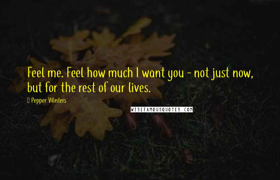 Pepper Winters Quotes: Feel me. Feel how much I want you - not just now, but for the rest of our lives.