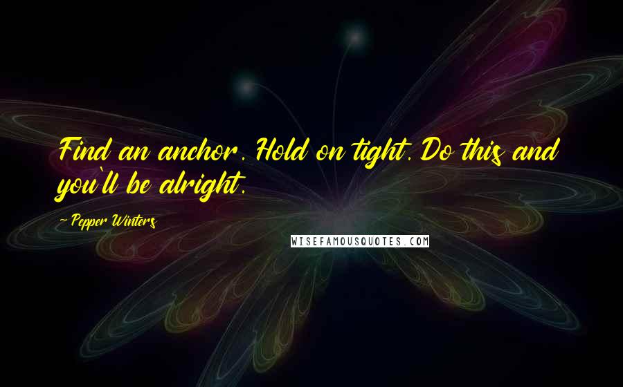 Pepper Winters Quotes: Find an anchor. Hold on tight. Do this and you'll be alright.