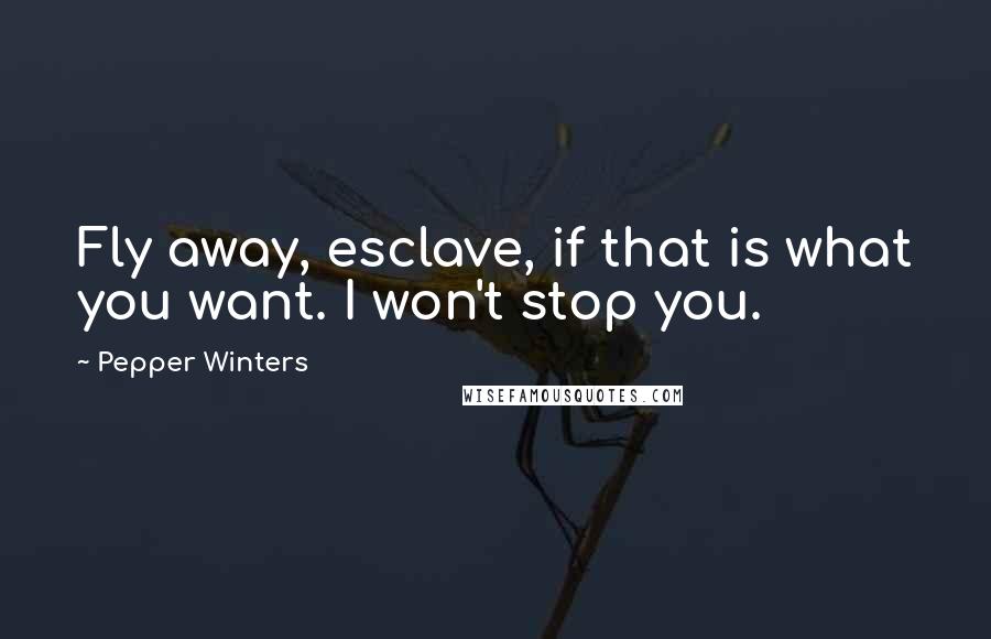 Pepper Winters Quotes: Fly away, esclave, if that is what you want. I won't stop you.