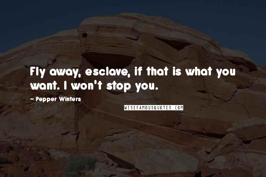 Pepper Winters Quotes: Fly away, esclave, if that is what you want. I won't stop you.