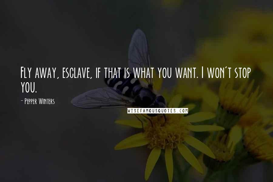 Pepper Winters Quotes: Fly away, esclave, if that is what you want. I won't stop you.