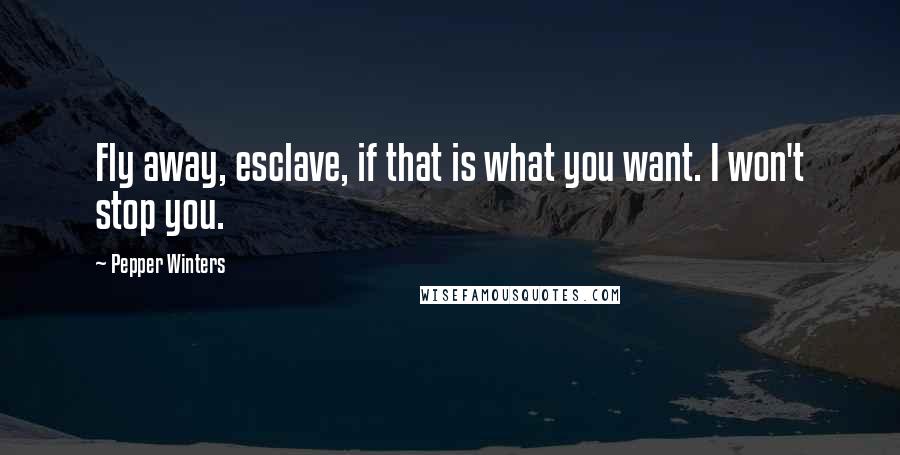 Pepper Winters Quotes: Fly away, esclave, if that is what you want. I won't stop you.