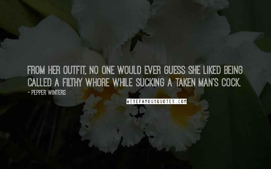 Pepper Winters Quotes: From her outfit, no one would ever guess she liked being called a filthy whore while sucking a taken man's cock.