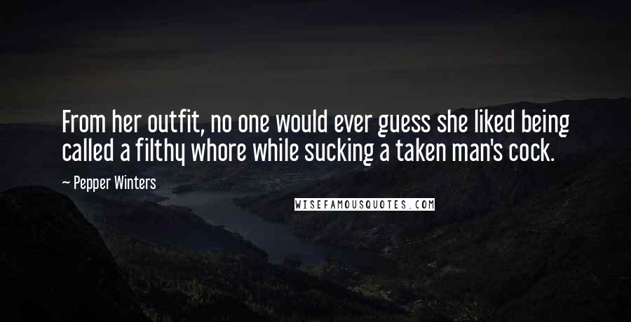 Pepper Winters Quotes: From her outfit, no one would ever guess she liked being called a filthy whore while sucking a taken man's cock.