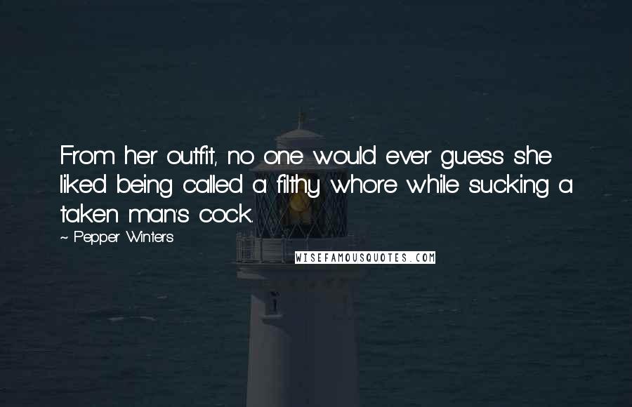 Pepper Winters Quotes: From her outfit, no one would ever guess she liked being called a filthy whore while sucking a taken man's cock.