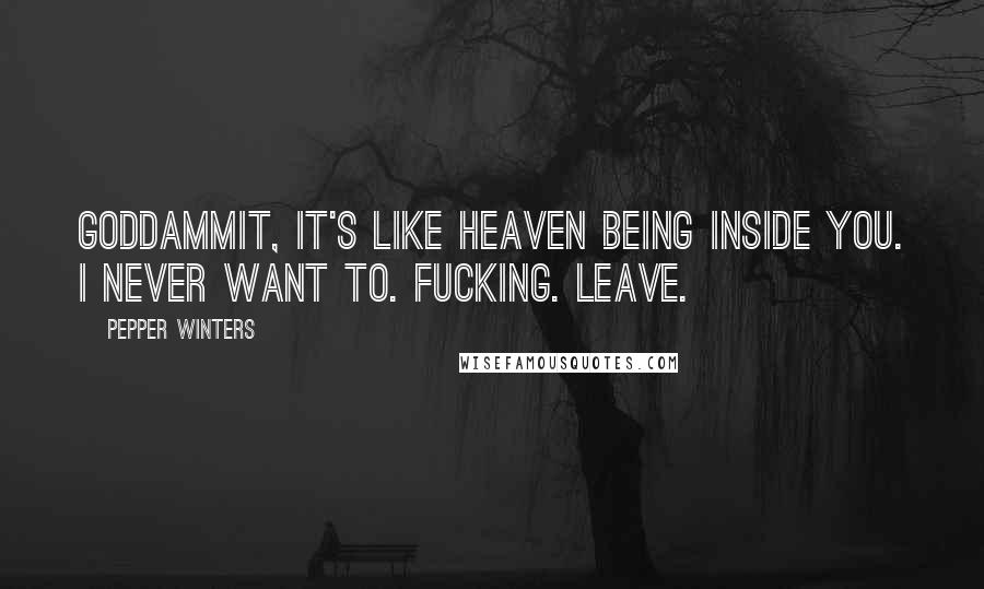 Pepper Winters Quotes: Goddammit, it's like heaven being inside you. I never want to. Fucking. Leave.