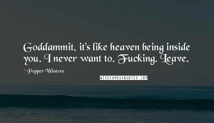 Pepper Winters Quotes: Goddammit, it's like heaven being inside you. I never want to. Fucking. Leave.