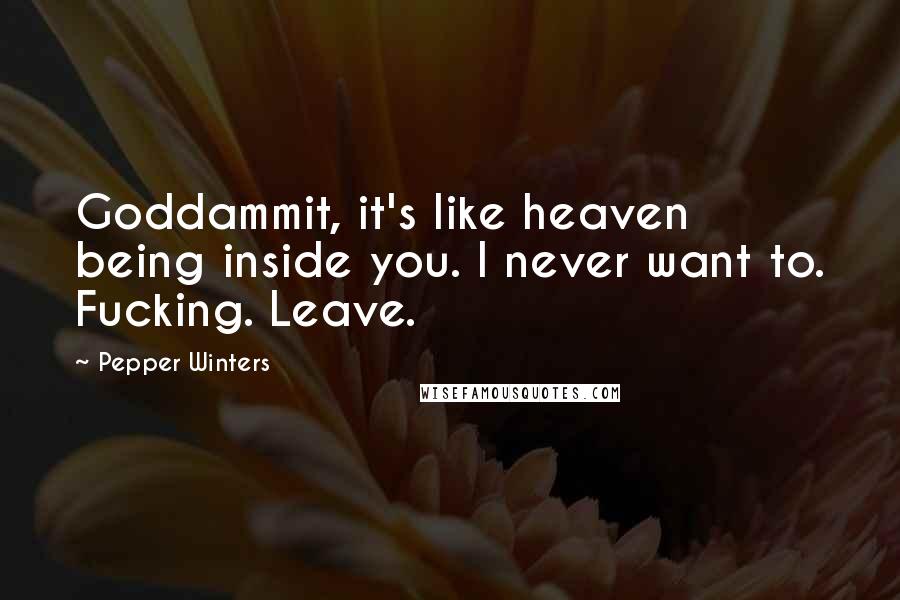 Pepper Winters Quotes: Goddammit, it's like heaven being inside you. I never want to. Fucking. Leave.