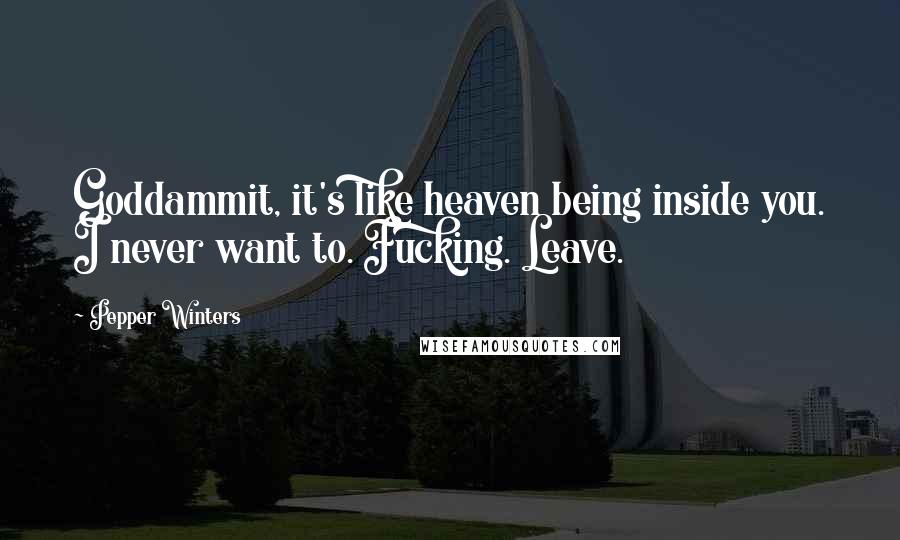 Pepper Winters Quotes: Goddammit, it's like heaven being inside you. I never want to. Fucking. Leave.