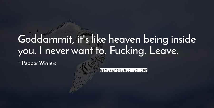 Pepper Winters Quotes: Goddammit, it's like heaven being inside you. I never want to. Fucking. Leave.