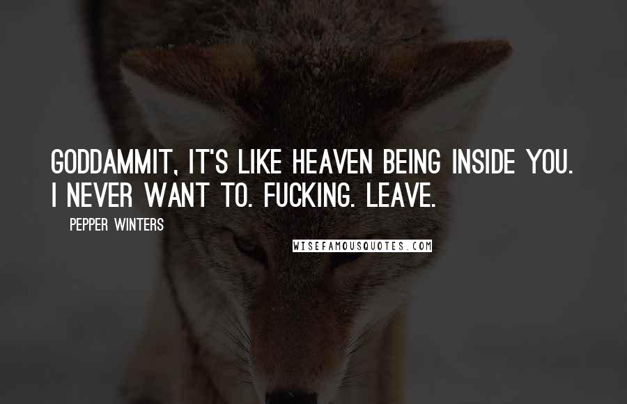 Pepper Winters Quotes: Goddammit, it's like heaven being inside you. I never want to. Fucking. Leave.