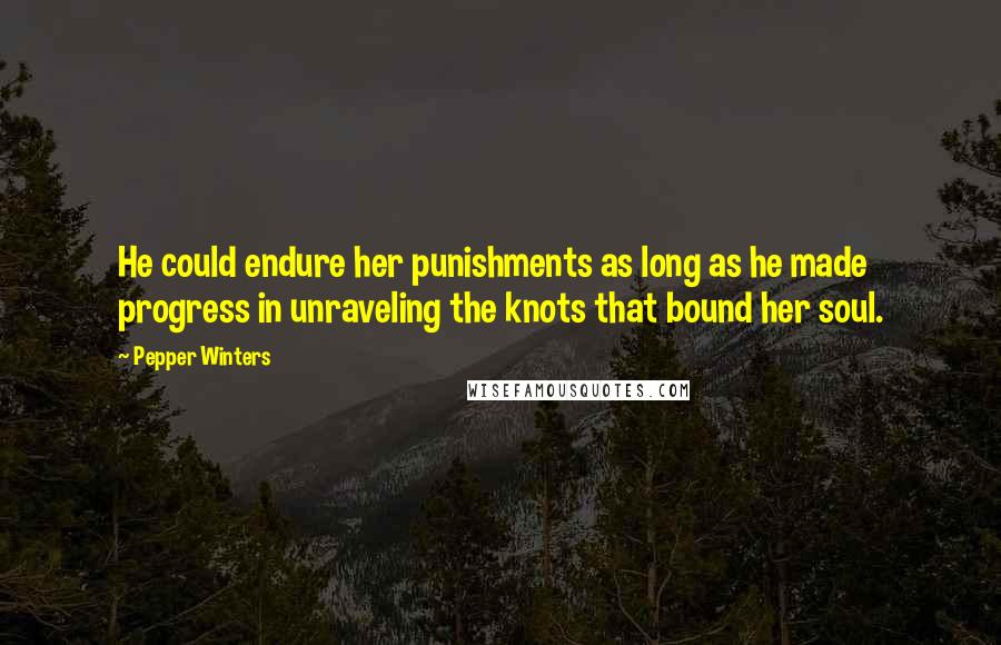 Pepper Winters Quotes: He could endure her punishments as long as he made progress in unraveling the knots that bound her soul.