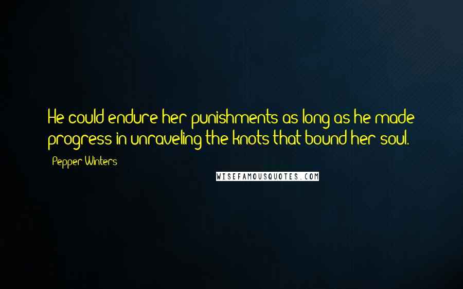 Pepper Winters Quotes: He could endure her punishments as long as he made progress in unraveling the knots that bound her soul.