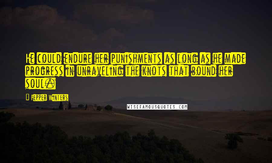 Pepper Winters Quotes: He could endure her punishments as long as he made progress in unraveling the knots that bound her soul.