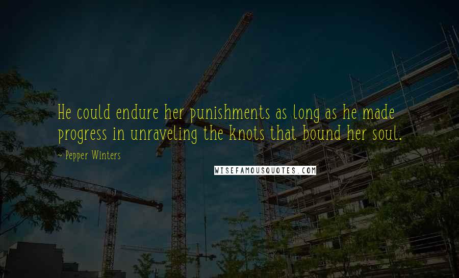 Pepper Winters Quotes: He could endure her punishments as long as he made progress in unraveling the knots that bound her soul.