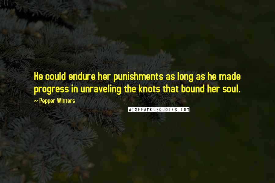 Pepper Winters Quotes: He could endure her punishments as long as he made progress in unraveling the knots that bound her soul.