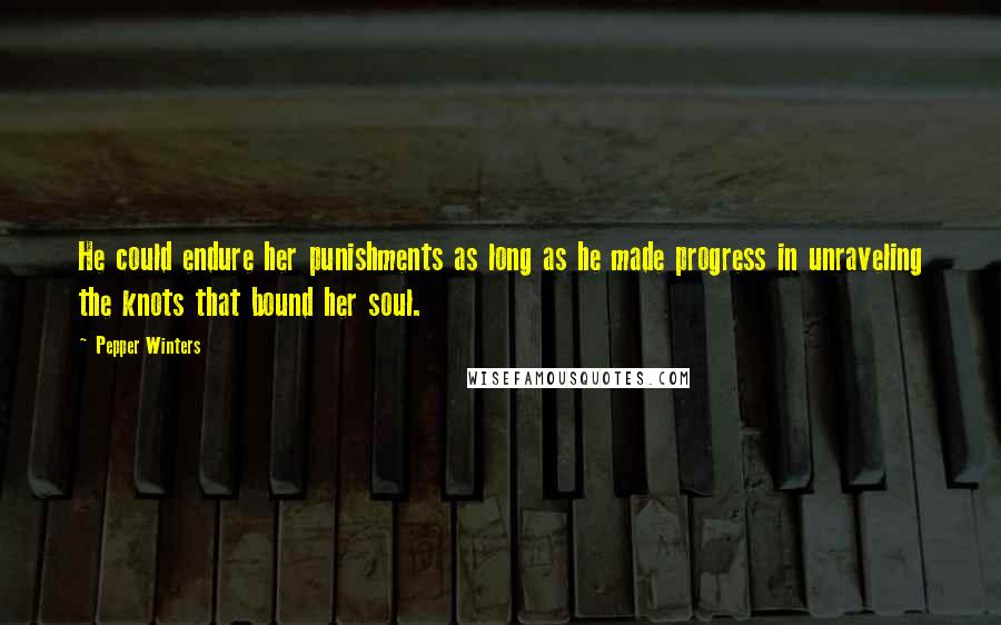 Pepper Winters Quotes: He could endure her punishments as long as he made progress in unraveling the knots that bound her soul.