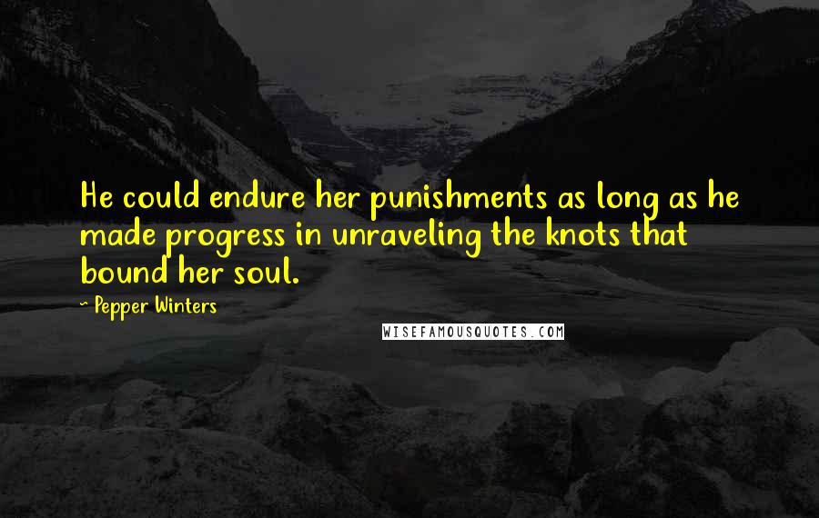 Pepper Winters Quotes: He could endure her punishments as long as he made progress in unraveling the knots that bound her soul.