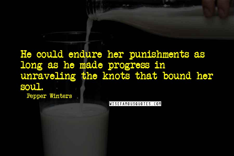 Pepper Winters Quotes: He could endure her punishments as long as he made progress in unraveling the knots that bound her soul.