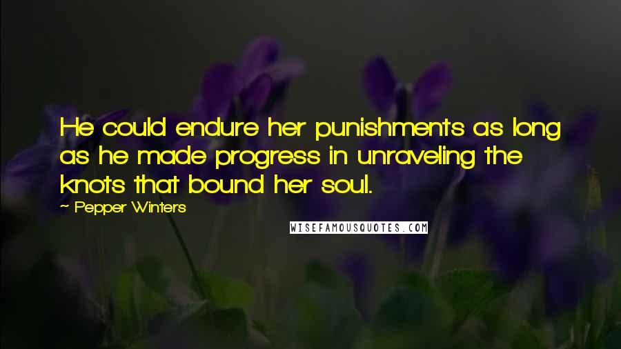 Pepper Winters Quotes: He could endure her punishments as long as he made progress in unraveling the knots that bound her soul.