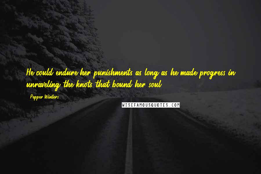 Pepper Winters Quotes: He could endure her punishments as long as he made progress in unraveling the knots that bound her soul.