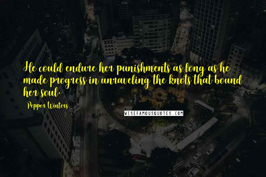 Pepper Winters Quotes: He could endure her punishments as long as he made progress in unraveling the knots that bound her soul.