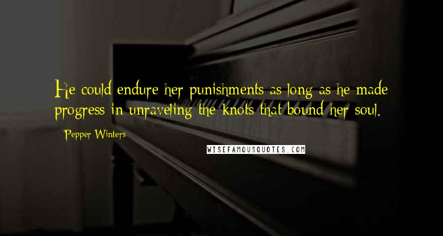 Pepper Winters Quotes: He could endure her punishments as long as he made progress in unraveling the knots that bound her soul.