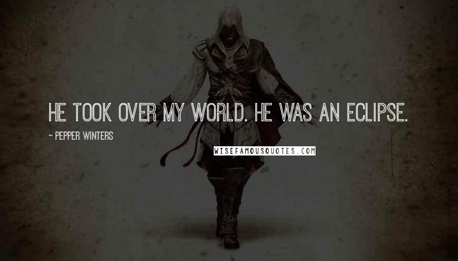 Pepper Winters Quotes: He took over my world. He was an eclipse.