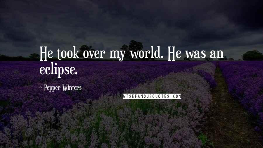 Pepper Winters Quotes: He took over my world. He was an eclipse.