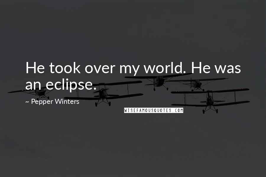 Pepper Winters Quotes: He took over my world. He was an eclipse.