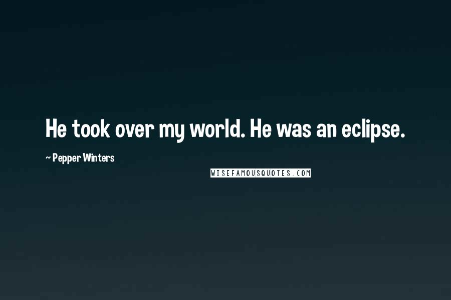 Pepper Winters Quotes: He took over my world. He was an eclipse.