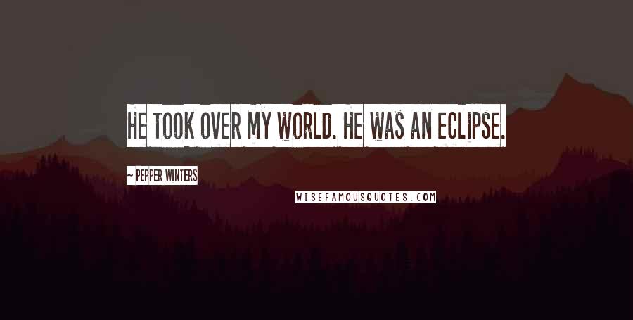 Pepper Winters Quotes: He took over my world. He was an eclipse.