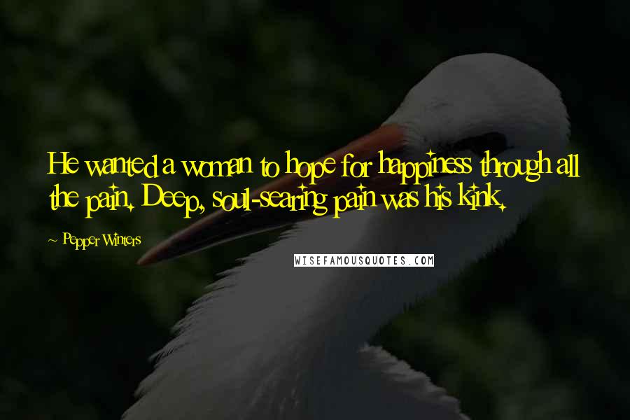 Pepper Winters Quotes: He wanted a woman to hope for happiness through all the pain. Deep, soul-searing pain was his kink.