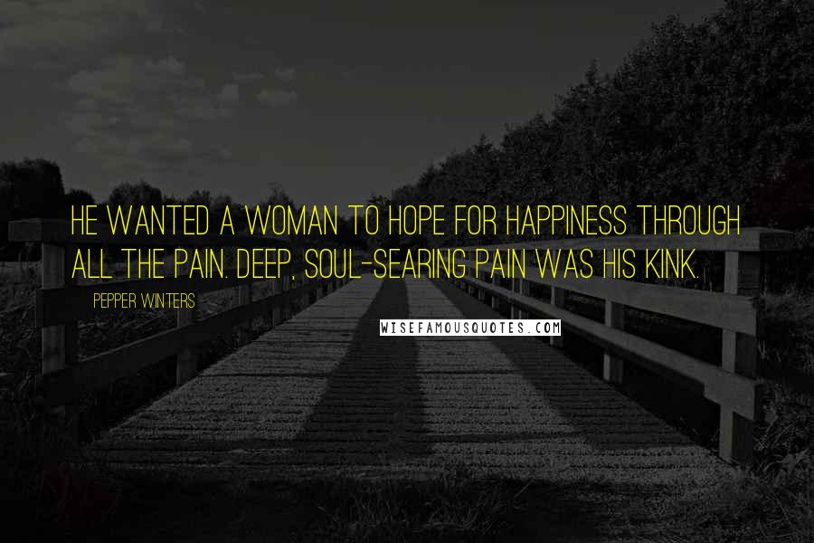 Pepper Winters Quotes: He wanted a woman to hope for happiness through all the pain. Deep, soul-searing pain was his kink.