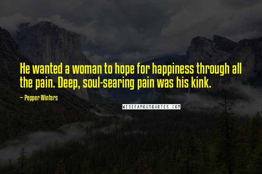 Pepper Winters Quotes: He wanted a woman to hope for happiness through all the pain. Deep, soul-searing pain was his kink.