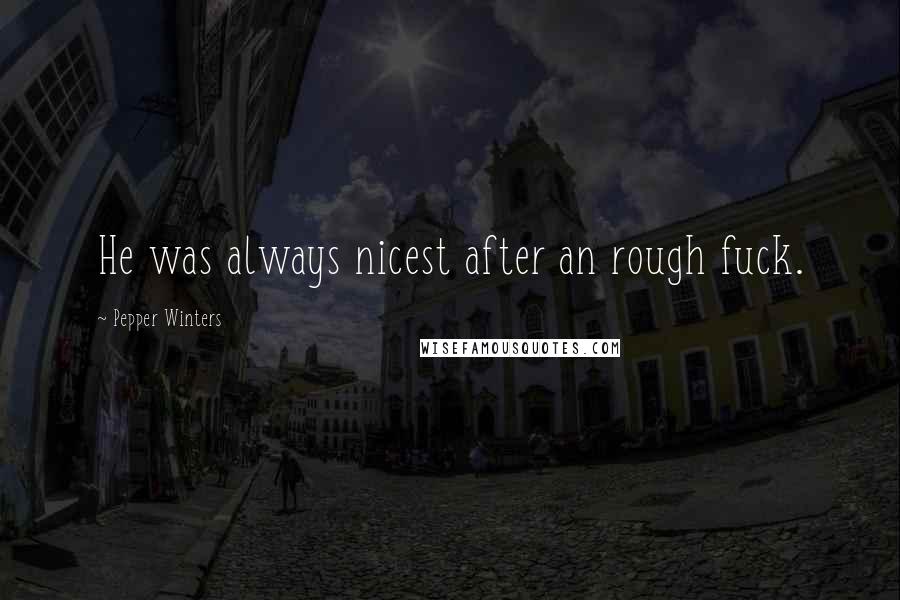 Pepper Winters Quotes: He was always nicest after an rough fuck.