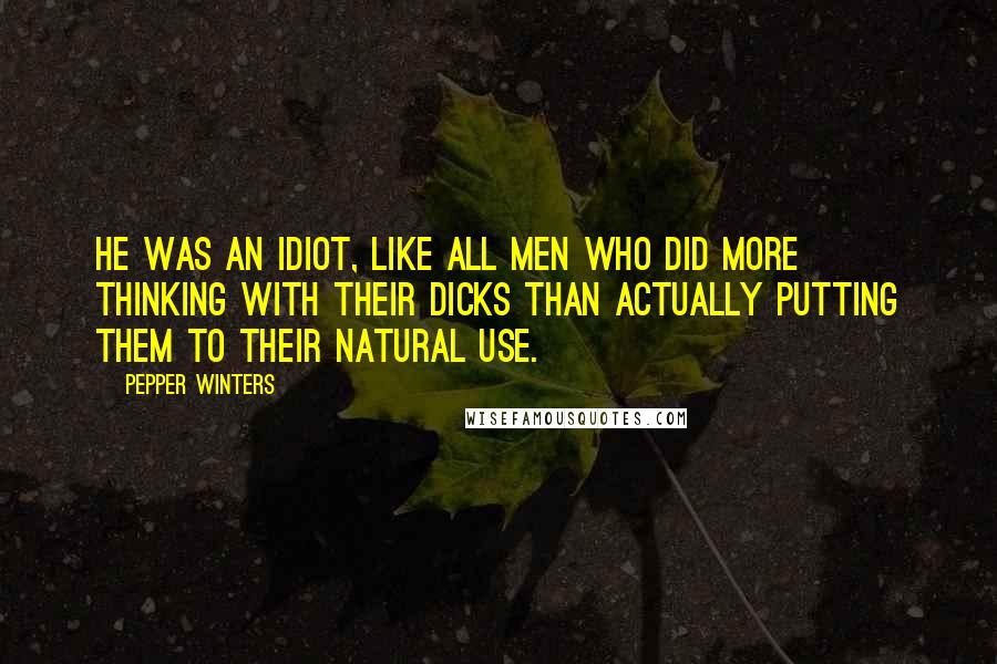 Pepper Winters Quotes: He was an idiot, like all men who did more thinking with their dicks than actually putting them to their natural use.