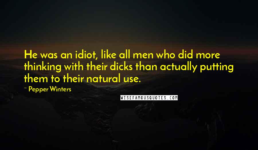 Pepper Winters Quotes: He was an idiot, like all men who did more thinking with their dicks than actually putting them to their natural use.