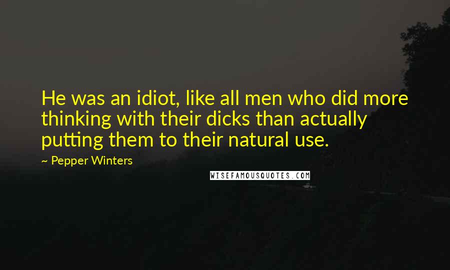 Pepper Winters Quotes: He was an idiot, like all men who did more thinking with their dicks than actually putting them to their natural use.