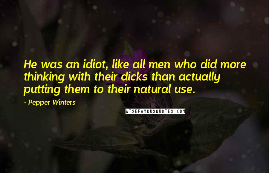 Pepper Winters Quotes: He was an idiot, like all men who did more thinking with their dicks than actually putting them to their natural use.