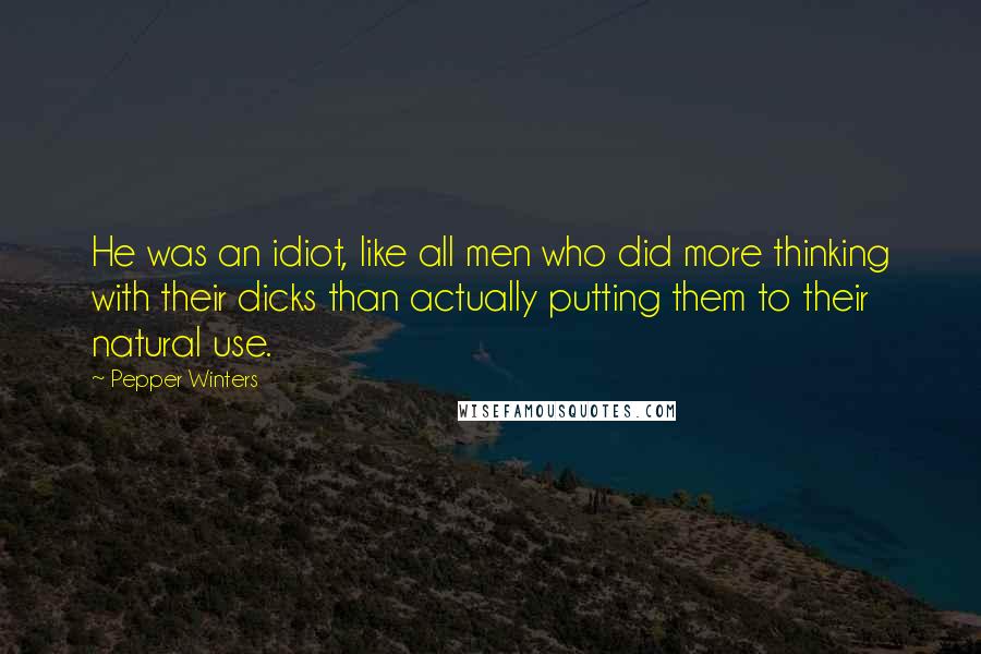 Pepper Winters Quotes: He was an idiot, like all men who did more thinking with their dicks than actually putting them to their natural use.