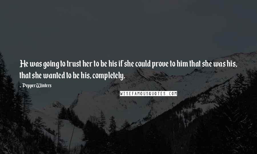 Pepper Winters Quotes: He was going to trust her to be his if she could prove to him that she was his, that she wanted to be his, completely.