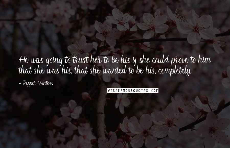 Pepper Winters Quotes: He was going to trust her to be his if she could prove to him that she was his, that she wanted to be his, completely.