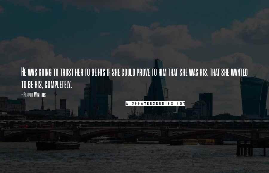 Pepper Winters Quotes: He was going to trust her to be his if she could prove to him that she was his, that she wanted to be his, completely.