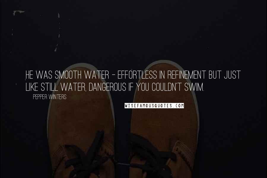 Pepper Winters Quotes: He was smooth water - effortless in refinement but just like still water, dangerous if you couldn't swim.