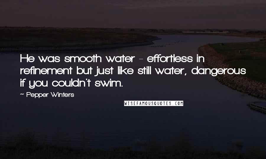 Pepper Winters Quotes: He was smooth water - effortless in refinement but just like still water, dangerous if you couldn't swim.