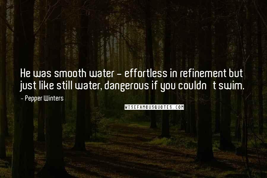 Pepper Winters Quotes: He was smooth water - effortless in refinement but just like still water, dangerous if you couldn't swim.