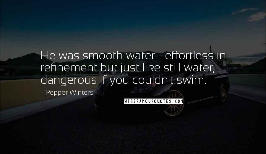 Pepper Winters Quotes: He was smooth water - effortless in refinement but just like still water, dangerous if you couldn't swim.