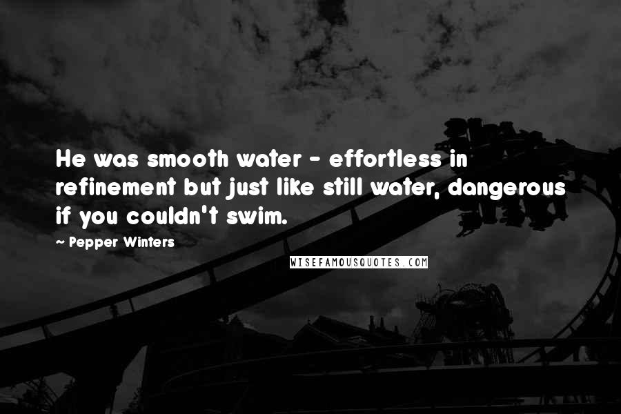 Pepper Winters Quotes: He was smooth water - effortless in refinement but just like still water, dangerous if you couldn't swim.